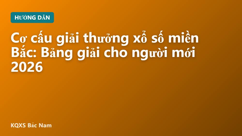 Cơ cấu giải thưởng xổ số miền Bắc: Bảng giải cho người mới 2026